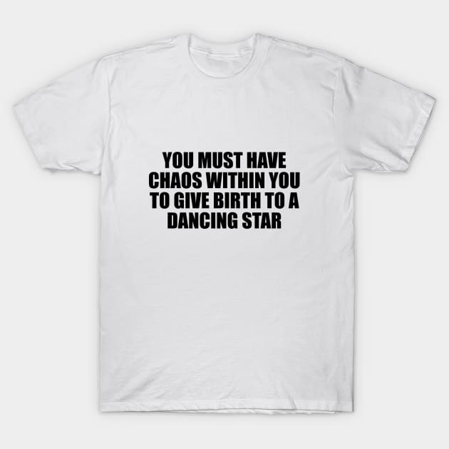 You must have chaos within you to give birth to a dancing star T-Shirt by CRE4T1V1TY